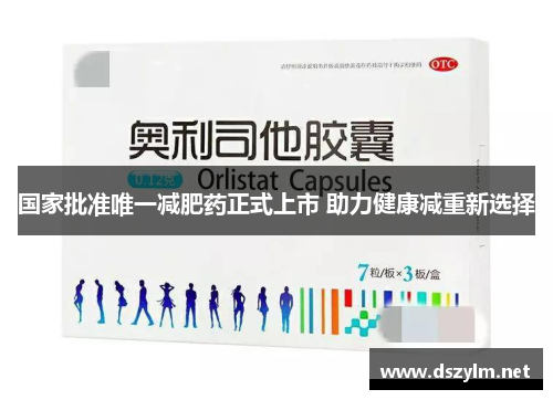国家批准唯一减肥药正式上市 助力健康减重新选择