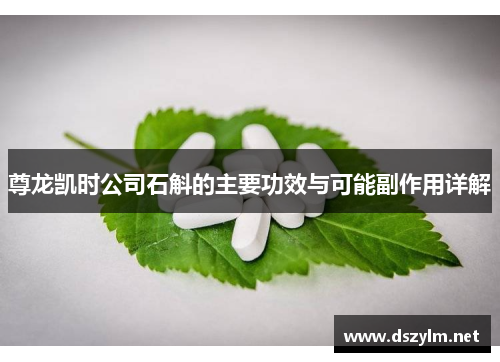 尊龙凯时公司石斛的主要功效与可能副作用详解