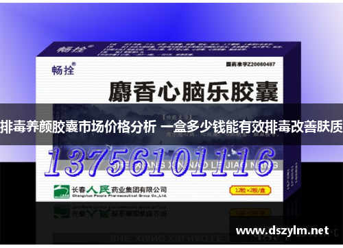 排毒养颜胶囊市场价格分析 一盒多少钱能有效排毒改善肤质