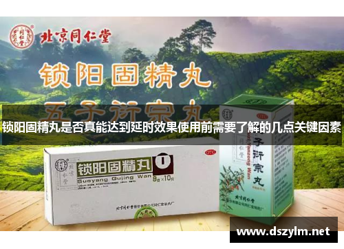 锁阳固精丸是否真能达到延时效果使用前需要了解的几点关键因素