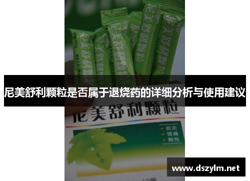 尼美舒利颗粒是否属于退烧药的详细分析与使用建议