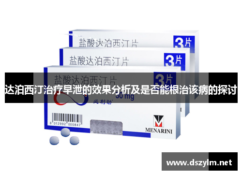 达泊西汀治疗早泄的效果分析及是否能根治该病的探讨